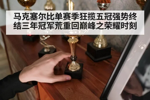 马克塞尔比单赛季狂揽五冠强势终结三年冠军荒重回巅峰之荣耀时刻