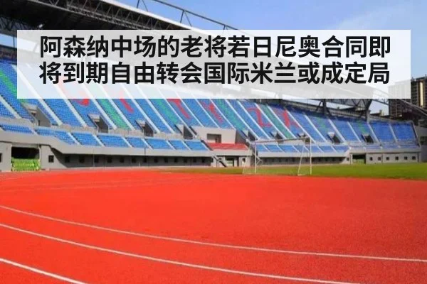阿森纳中场的老将若日尼奥合同即将到期自由转会国际米兰或成定局