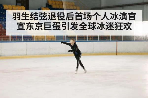 羽生结弦退役后首场个人冰演官宣东京巨蛋引发全球冰迷狂欢