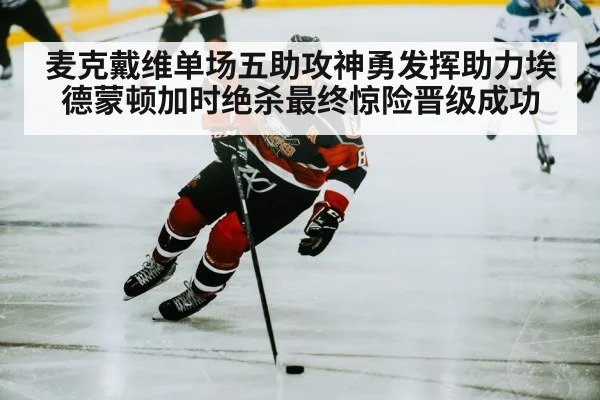 麦克戴维单场五助攻神勇发挥助力埃德蒙顿加时绝杀最终惊险晋级成功
